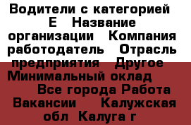 Водители с категорией "Е › Название организации ­ Компания-работодатель › Отрасль предприятия ­ Другое › Минимальный оклад ­ 35 000 - Все города Работа » Вакансии   . Калужская обл.,Калуга г.